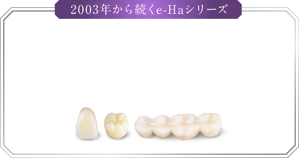 2003年から続くe-Haシリーズ